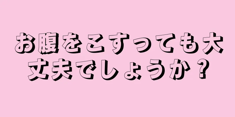 お腹をこすっても大丈夫でしょうか？