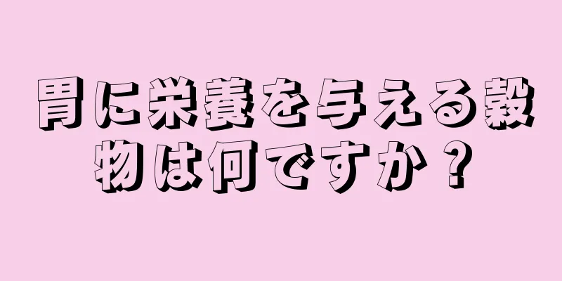 胃に栄養を与える穀物は何ですか？