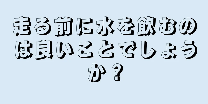 走る前に水を飲むのは良いことでしょうか？