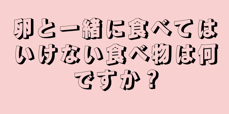 卵と一緒に食べてはいけない食べ物は何ですか？