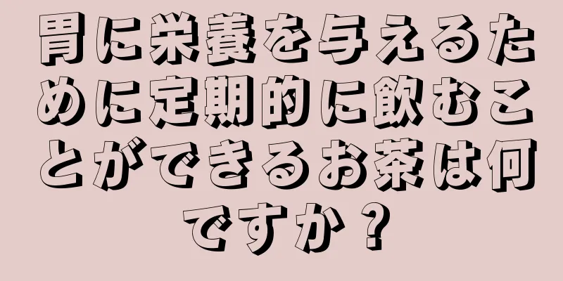 胃に栄養を与えるために定期的に飲むことができるお茶は何ですか？