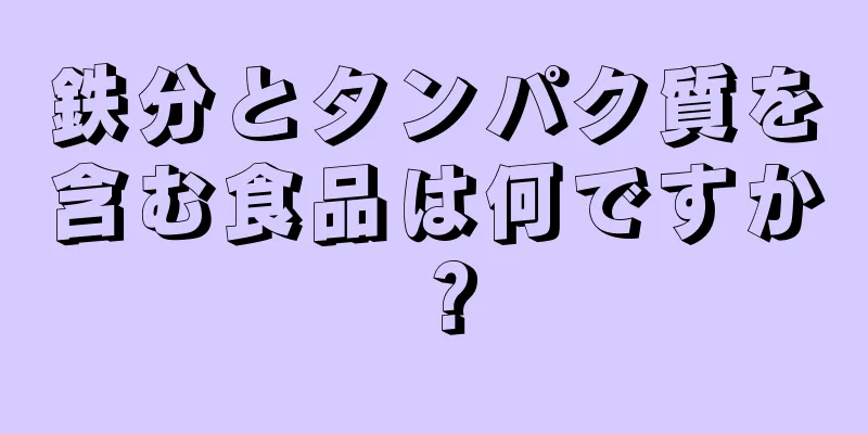 鉄分とタンパク質を含む食品は何ですか？