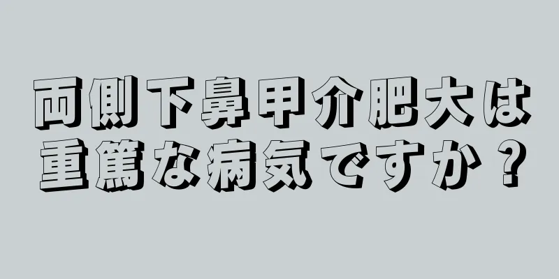 両側下鼻甲介肥大は重篤な病気ですか？