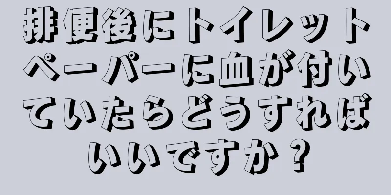 排便後にトイレットペーパーに血が付いていたらどうすればいいですか？