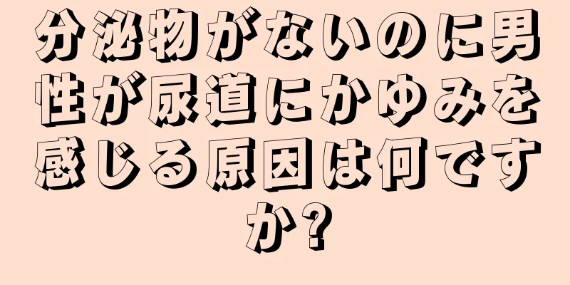 分泌物がないのに男性が尿道にかゆみを感じる原因は何ですか?
