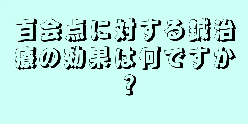 百会点に対する鍼治療の効果は何ですか？