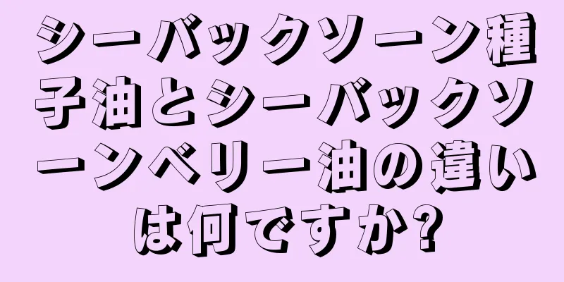 シーバックソーン種子油とシーバックソーンベリー油の違いは何ですか?