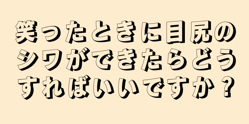 笑ったときに目尻のシワができたらどうすればいいですか？