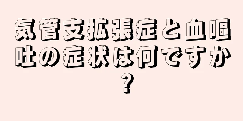 気管支拡張症と血嘔吐の症状は何ですか？