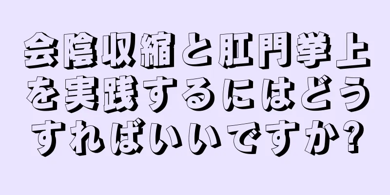 会陰収縮と肛門挙上を実践するにはどうすればいいですか?