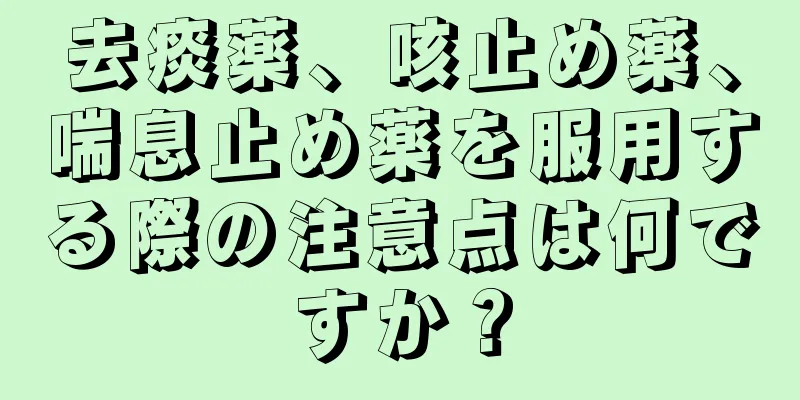 去痰薬、咳止め薬、喘息止め薬を服用する際の注意点は何ですか？