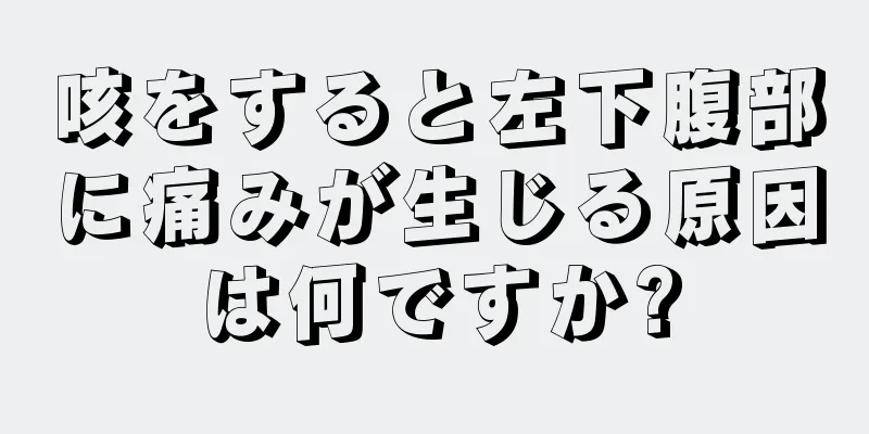 咳をすると左下腹部に痛みが生じる原因は何ですか?