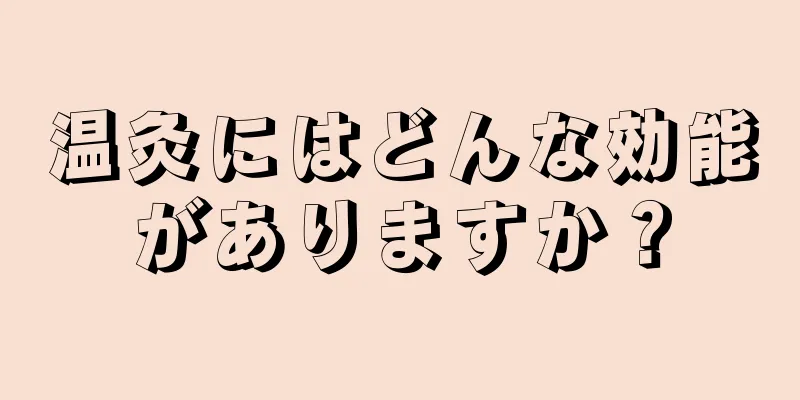 温灸にはどんな効能がありますか？