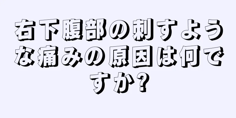 右下腹部の刺すような痛みの原因は何ですか?