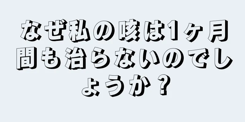 なぜ私の咳は1ヶ月間も治らないのでしょうか？