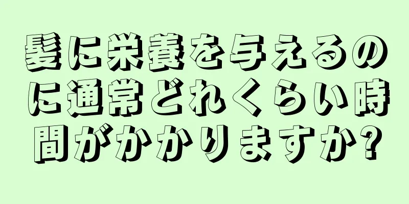 髪に栄養を与えるのに通常どれくらい時間がかかりますか?