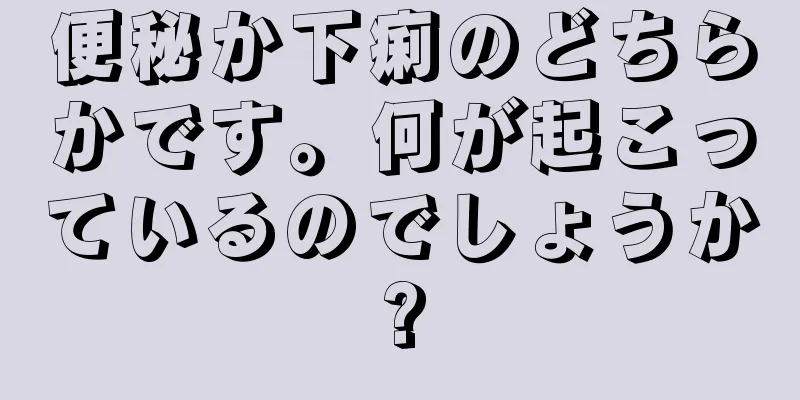 便秘か下痢のどちらかです。何が起こっているのでしょうか?