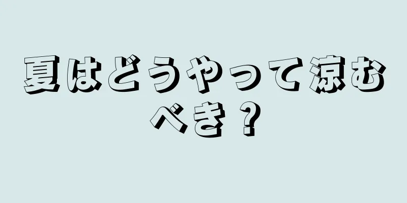 夏はどうやって涼むべき？