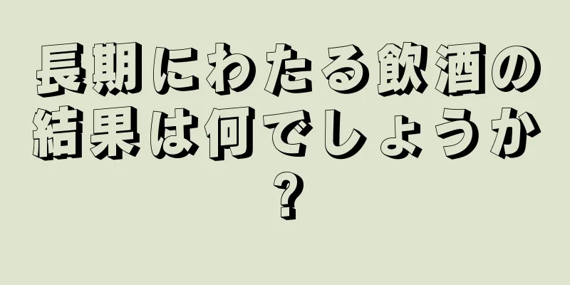 長期にわたる飲酒の結果は何でしょうか?
