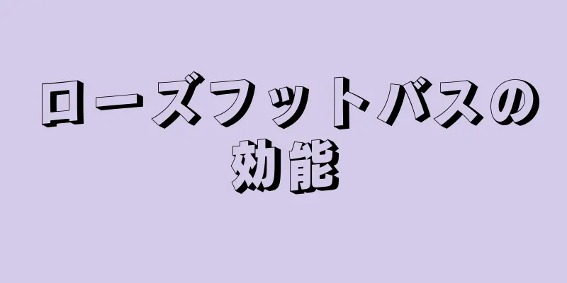 ローズフットバスの効能