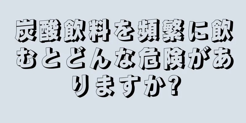 炭酸飲料を頻繁に飲むとどんな危険がありますか?