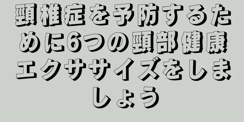 頸椎症を予防するために6つの頸部健康エクササイズをしましょう