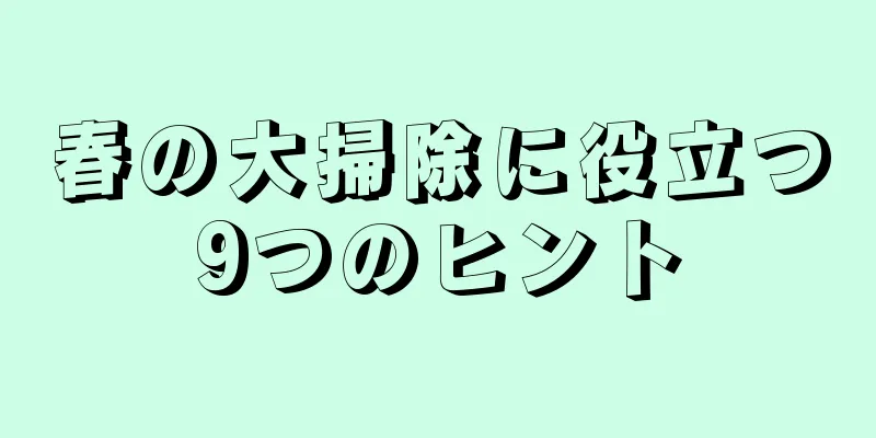 春の大掃除に役立つ9つのヒント