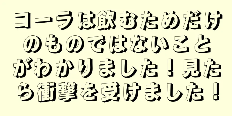 コーラは飲むためだけのものではないことがわかりました！見たら衝撃を受けました！