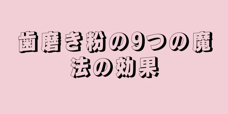 歯磨き粉の9つの魔法の効果