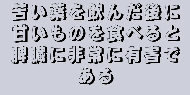 苦い薬を飲んだ後に甘いものを食べると脾臓に非常に有害である