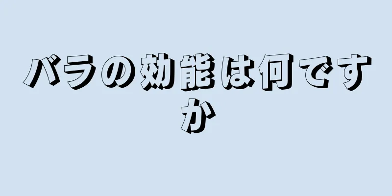 バラの効能は何ですか
