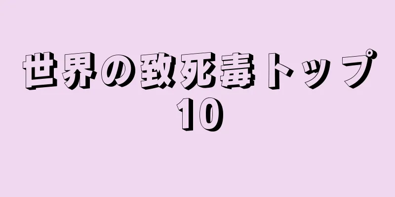 世界の致死毒トップ10