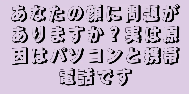 あなたの顔に問題がありますか？実は原因はパソコンと携帯電話です