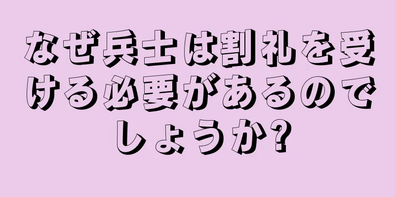 なぜ兵士は割礼を受ける必要があるのでしょうか?
