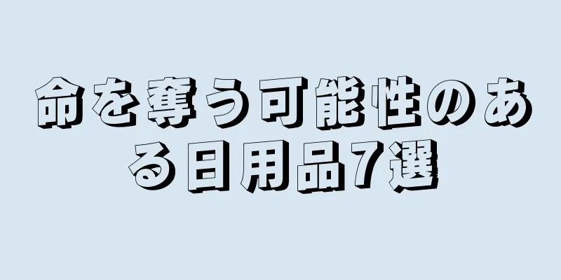 命を奪う可能性のある日用品7選