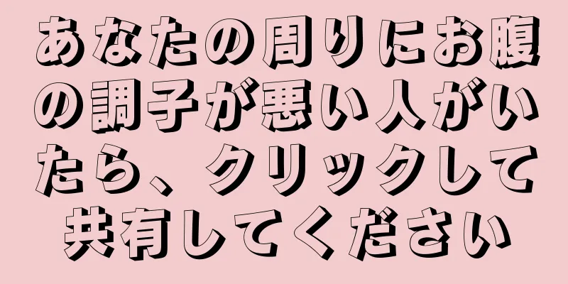 あなたの周りにお腹の調子が悪い人がいたら、クリックして共有してください