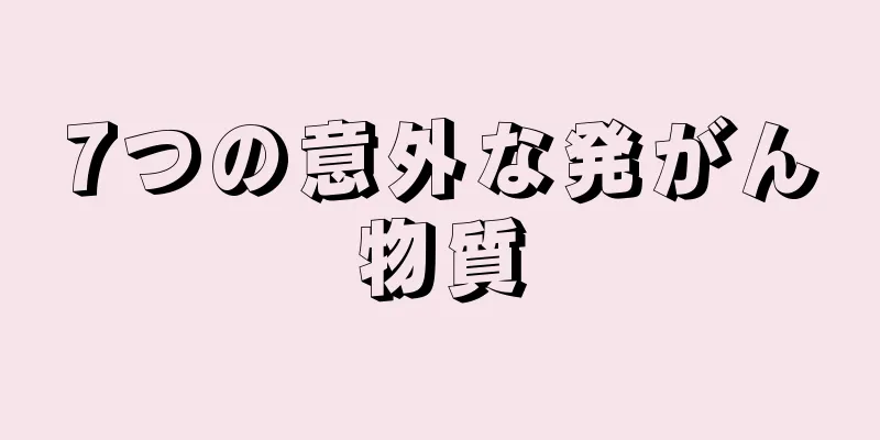 7つの意外な発がん物質