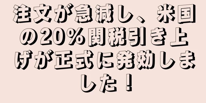 注文が急減し、米国の20％関税引き上げが正式に発効しました！