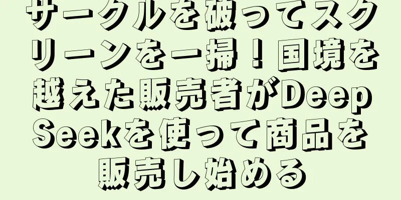 サークルを破ってスクリーンを一掃！国境を越えた販売者がDeepSeekを使って商品を販売し始める