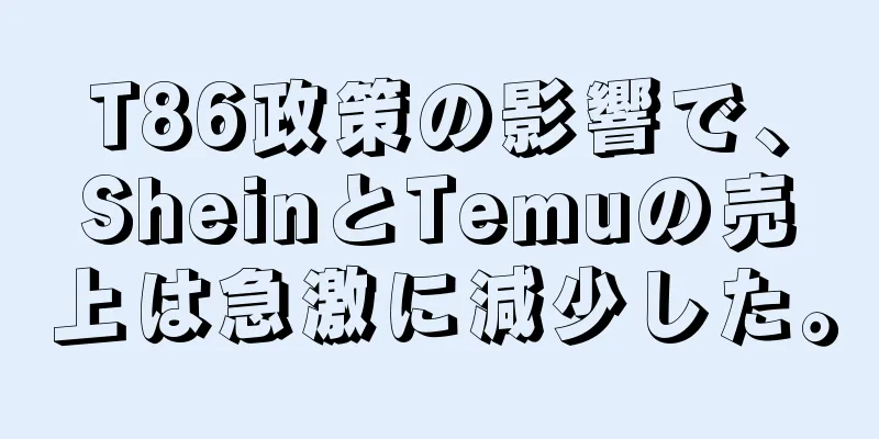 T86政策の影響で、SheinとTemuの売上は急激に減少した。