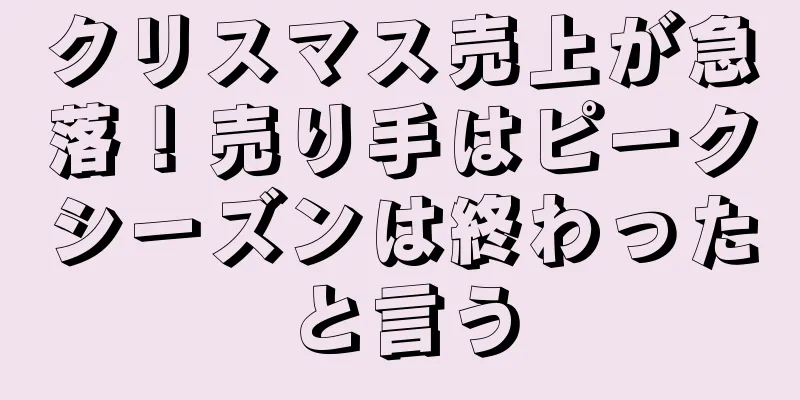 クリスマス売上が急落！売り手はピークシーズンは終わったと言う