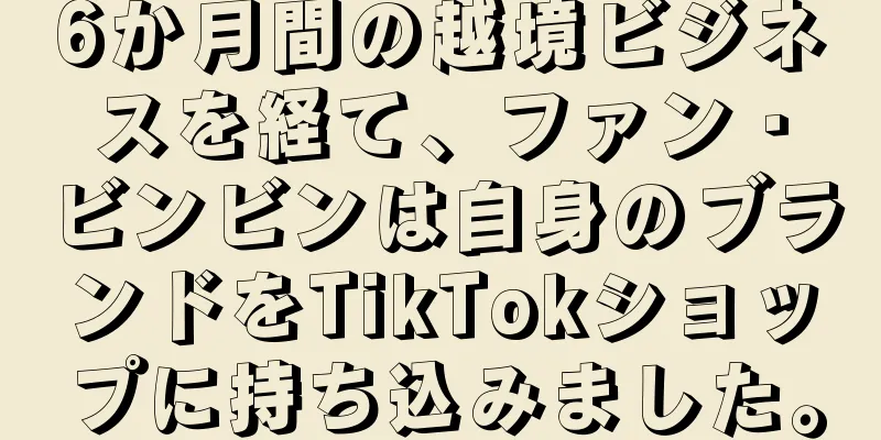 6か月間の越境ビジネスを経て、ファン・ビンビンは自身のブランドをTikTokショップに持ち込みました。