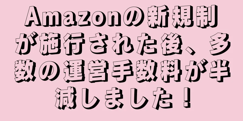 Amazonの新規制が施行された後、多数の運営手数料が半減しました！