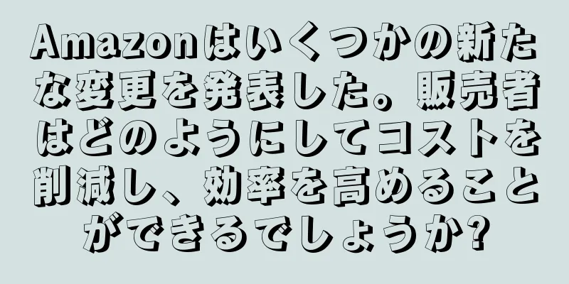 Amazonはいくつかの新たな変更を発表した。販売者はどのようにしてコストを削減し、効率を高めることができるでしょうか?