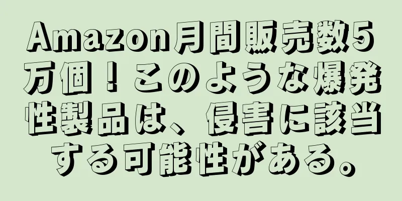 Amazon月間販売数5万個！このような爆発性製品は、侵害に該当する可能性がある。