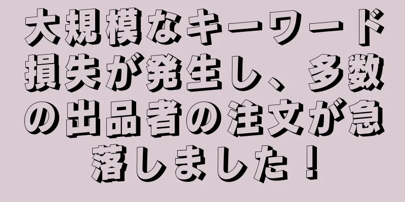 大規模なキーワード損失が発生し、多数の出品者の注文が急落しました！