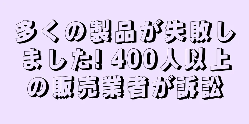 多くの製品が失敗しました! 400人以上の販売業者が訴訟