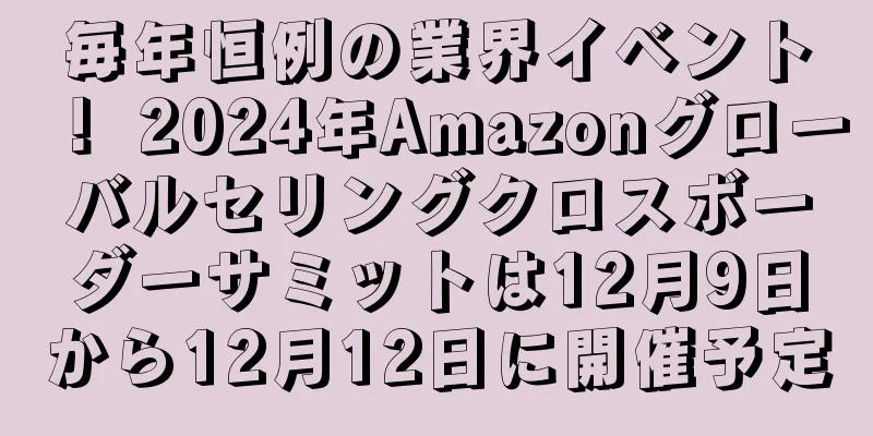 毎年恒例の業界イベント！ 2024年Amazonグローバルセリングクロスボーダーサミットは12月9日から12月12日に開催予定