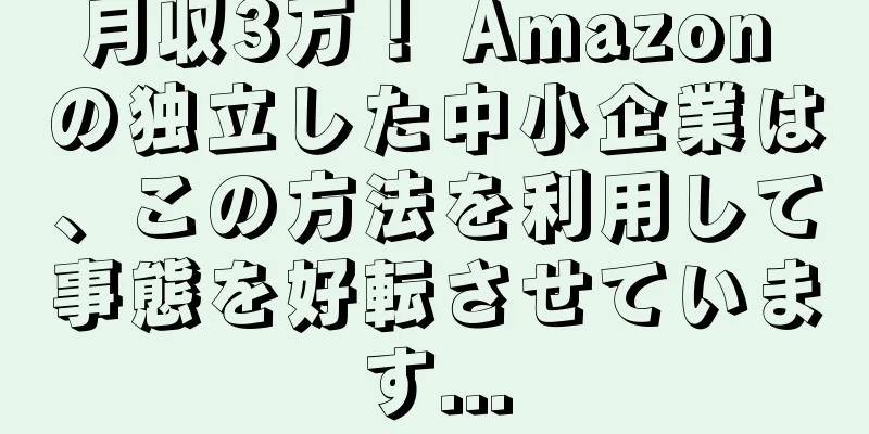 月収3万！ Amazon の独立した中小企業は、この方法を利用して事態を好転させています...