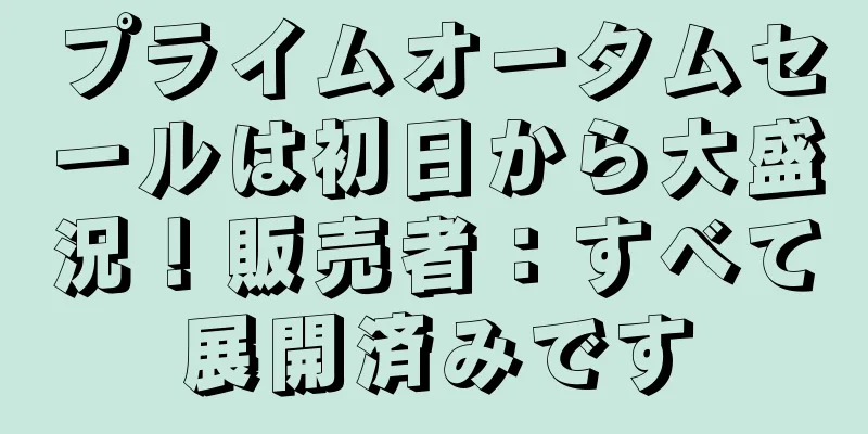 プライムオータムセールは初日から大盛況！販売者：すべて展開済みです
